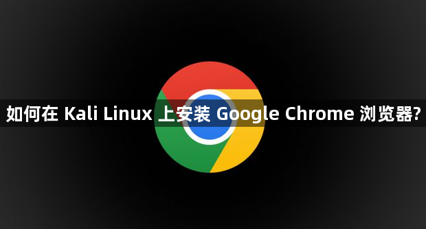 如何在 Kali Linux 上安装 Google Chrome 浏览器?